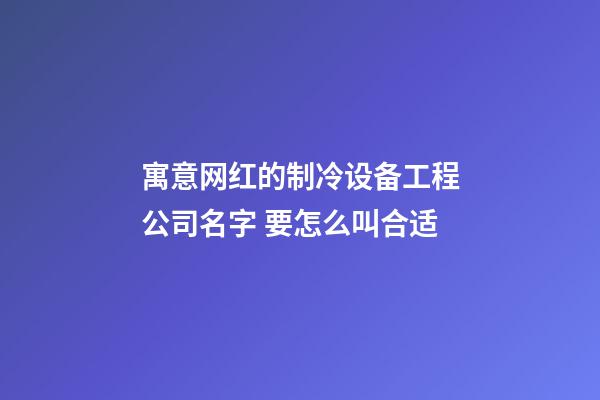 寓意网红的制冷设备工程公司名字 要怎么叫合适